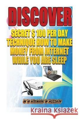 Discover...Secret $ 100 Perday Technique: How To Make Money From Internet While You Are Sleep W. Hussain, W. M. Hirwani 9781499323375 Createspace