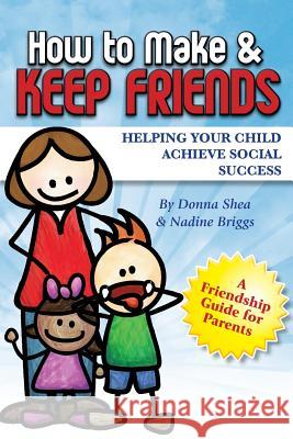 How to Make & Keep Friends: Helping Your Child Achieve Social Success Donna Shea Nadine Briggs 9781499358803 Createspace