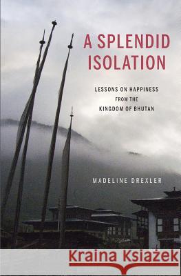 A Splendid Isolation: Lessons on Happiness from the Kingdom of Bhutan Madeline Drexler 9781499362640 Createspace