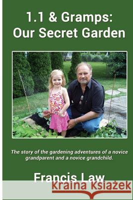 1.1 & Gramps: Our Secret Garden: A story of the gardening adventures of a novice grandparent and a novice grandchild. Francis Law 9781499385076