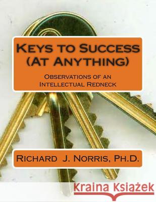 Keys to Success (At Anything): Observations from an Intellectual Redneck Norris, Richard J. 9781499391701 Createspace