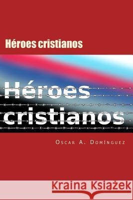 Heroes Cristianos: Dispuestos a pagar el precio Dominguez, Oscar 9781499503227
