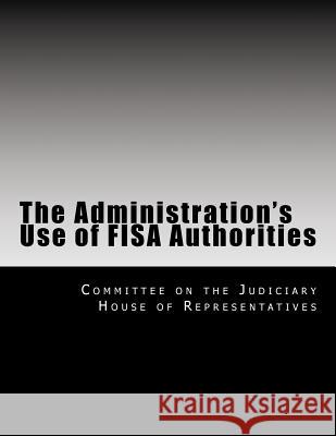 The Administration's Use of Fisa Authorities Committee on the Judiciary House of Repr 9781499507683 Createspace Independent Publishing Platform