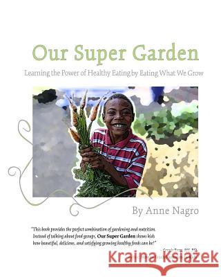Our Super Garden: Learning the Power of Healthy Eating by Eating What We Grow Anne Nagro Amy B. Fox Theresa Mezebish 9781499508161 Createspace