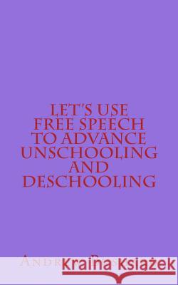 Let's Use Free Speech to Advance Unschooling and Deschooling Andrew Bushard 9781499524338 Createspace