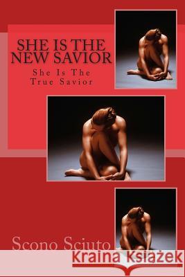 She Is The New Savior: She Is the True Savior Sciuto, Scono 9781499558395
