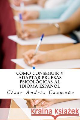 Cómo conseguir y adaptar pruebas psicológicas al idioma español: Adaptación ética con validez y fiabilidad Caamano, Cesar Andres 9781499570885 Createspace