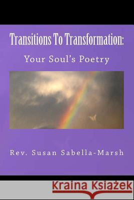 Transitions to Transformation: Your Soul's Poetry by Rev. Susan M. Sabella-Marsh: Your Soul's Poetry Sabella-Marsh, Susan M. 9781499595574 Createspace