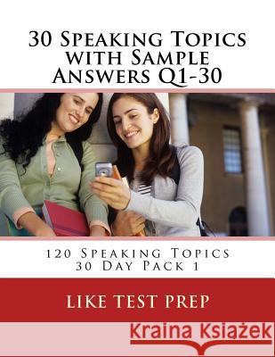 30 Speaking Topics with Sample Answers Q1-30: 120 Speaking Topics 30 Day Pack 1 Like Test Prep 9781499604887 Createspace
