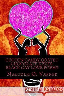 Cotton Candy Coated Chocolate Kisses: Black Gay Love Poems Malcolm O. Varner 9781499617399 Createspace