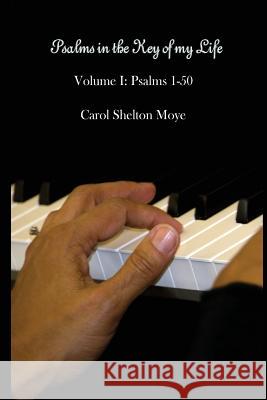 Psalms in the Key of my Life: Volume I: Psalms 1-50 Moye, Carol Shelton 9781499627923 Createspace