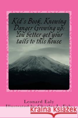 Kid's Book? Knowing Danger Growing up: ?You better get your tails to this house: You better get your tails to this house Ealy, Leonard B. 9781499642841 Createspace