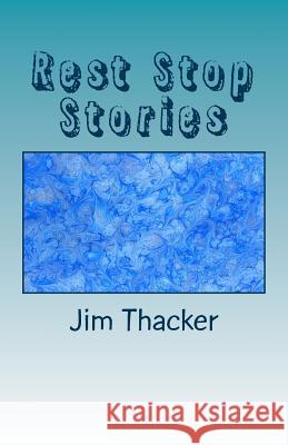 Rest Stop Stories: Just Traveling Through Jim Thacker 9781499643572 Createspace