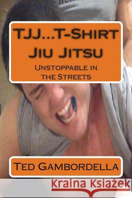 TJJ...T-Shirt Jiu Jitsu: Unstoppable in the Streets Gambordella, Ted 9781499660104