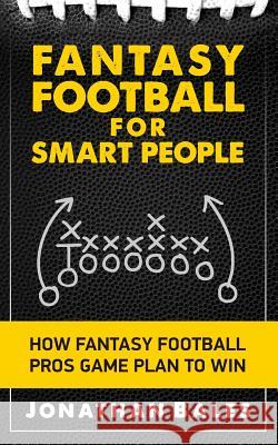 Fantasy Football for Smart People: How Fantasy Football Pros Game Plan to Win Jonathan Bales 9781499737837 Createspace