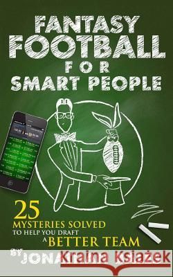 Fantasy Football for Smart People: 25 Mysteries Solved to Help You Draft a Better Team Jonathan Bales 9781499749038 Createspace