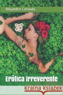 Erótica irreverente Alejandro Cernuda 9781499762815 Createspace Independent Publishing Platform