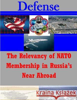 The Relevancy of NATO Membership in Russia's Near Abroad U. S. Army War College 9781500102180 Createspace