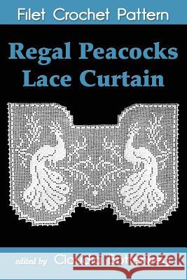 Regal Peacocks Lace Curtain Filet Crochet Pattern: Complete Instructions and Chart Claudia Botterweg Olive F. Ashcroft 9781500108861
