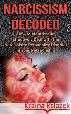 Narcissism Decoded: How to Identify and Effectively Deal with the Narcissistic Personality Disorder in Your Relationship Michael Wright 9781500114329 Createspace