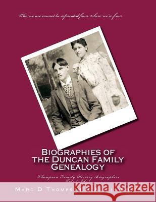 Narrative Biographies of the Duncan Family Genealogy: Genealogy of Duncan, Dunkart, McCloud, Layman, Oberlander, Reiman, Gipe, Klein, Warner, Neal, Su MR Marc D. Thompson Alicia Craig 9781500123598