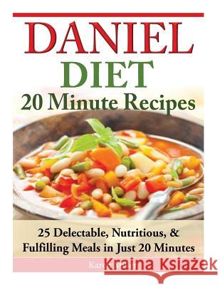 Daniel Diet: 20 Minute Recipes - 25 Delectable, Nutritious, & Fulfilling Meals i Just 20 Minutes Miller, Karen 9781500157401