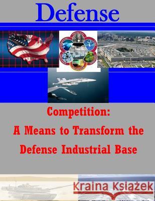 Competition: A Means to Transform the Defense Industrial Base U. S. Army War College 9781500174538 Createspace