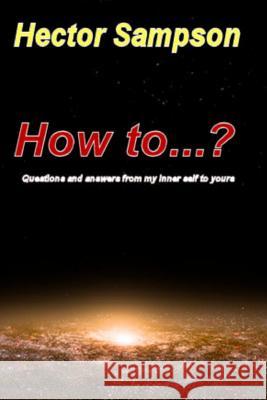 How to...?: Questions and answers from my inner self to yours Sampson, Hector 9781500198725