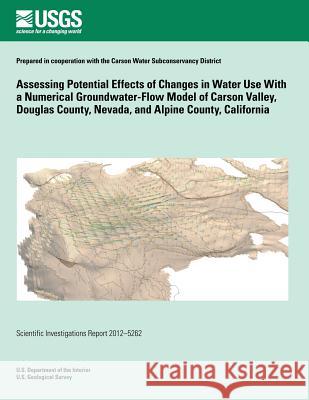 Assessing Potential Effects of Changes in Water Use With a Numerical Groundwater-Flow Model of Carson Valley, Douglas County, Nevada, and Alpine Count Maurer, Douglas K. 9781500205805 Createspace