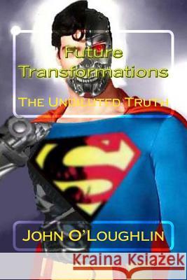 Future Transformations: The Undiluted Truth John O'Loughlin 9781500230074 Createspace
