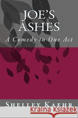 Joe's Ashes: A Comedy in One Act Shelley Kaehr 9781500284961 Createspace