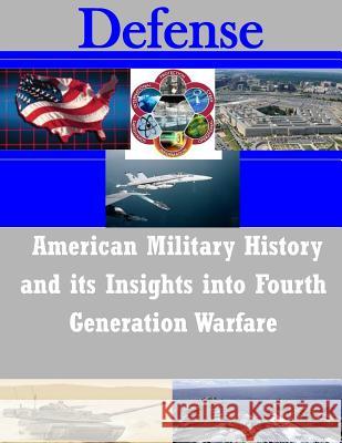American Military History and its Insights into Fourth Generation Warfare U. S. Army Command and General Staff Col 9781500317393 Createspace