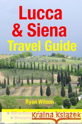 Lucca & Siena Travel Guide: Attractions, Eating, Drinking, Shopping & Places To Stay Wilson, Ryan 9781500343873 Createspace