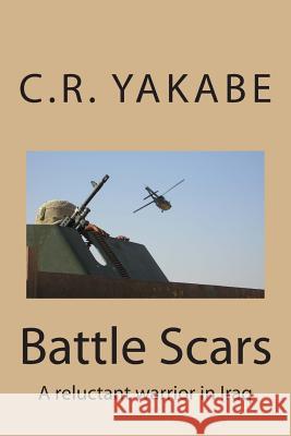 Battle Scars: A reluctant warrior in Iraq Yakabe, C. R. 9781500366186 Createspace