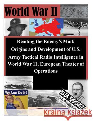 Reading the Enemy's Mail: Origins and Development of U.S. Army Tactical Radio Intelligence in World War 11, European Theater of Operations U. S. Command and General Staff College 9781500369927 Createspace