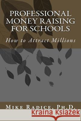 Professional Money Raising for Schools: How to Attract Millions Mike Radic 9781500372705 Createspace
