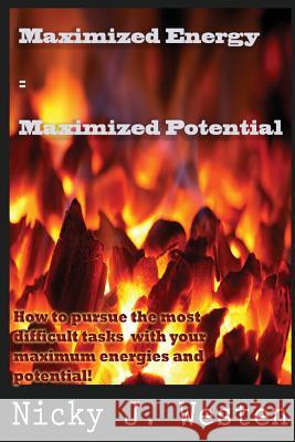 Maximized Energy = Maximized Potential: How to pursue the most difficult tasks with your maximum energies and potential! Westen, Nicky J. 9781500387358