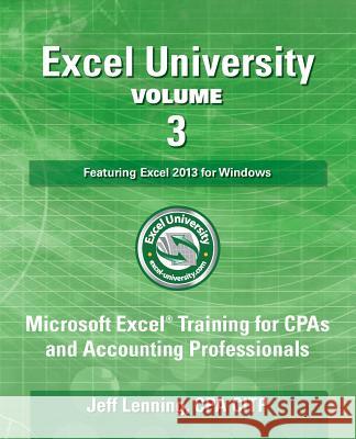 Excel University Volume 3 - Featuring Excel 2013 for Windows: Microsoft Excel Training for CPAs and Accounting Professionals Cpa Citp Jeff Lenning 9781500399436
