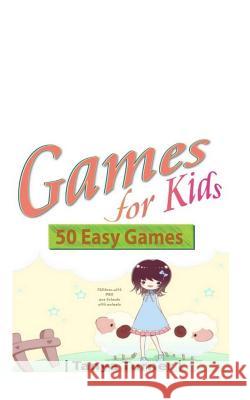Games for Kids: 50 Easy Indoor or Outdoor Games for Your Children to Have Fun Require Nothing or Little Equipment for Every Child Aged Tanya Turner 9781500403690 Createspace