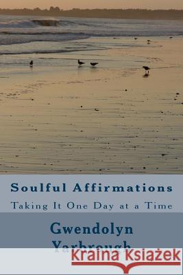 Soulful Affirmations: Taking It One Day At A Time Yarbrough, Gwendolyn L. 9781500413644 Createspace