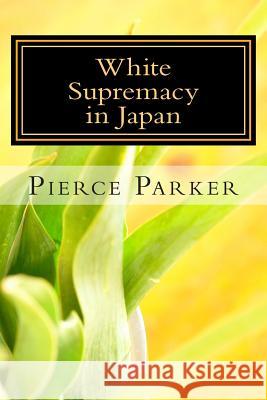 White Supremacy in Japan: A Memoir Pierce Parker 9781500435691 Createspace