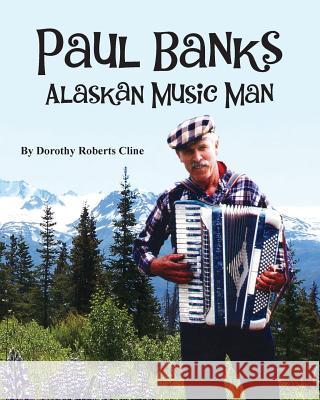 Paul Banks: Alaskan Music Man Dorothy Roberts Cline 9781500449704 Createspace