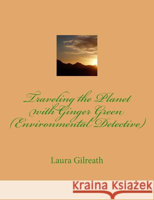 Traveling the Planet with Ginger Green (Environmental Detective) Laura Lynn Gilreath 9781500458768 Createspace