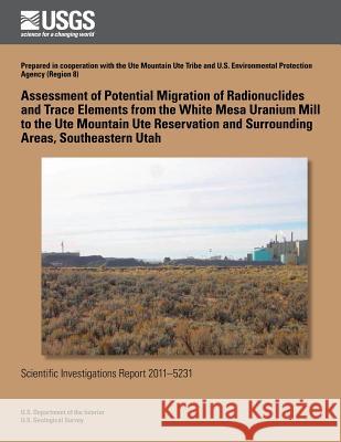 Assessment of Potential Migration of Radionuclides and Trace Elements from the White Mesa Uranium Mill to the Ute Mountain Ute Reservation and Surroun David L. Naftz Anthony J. Randalli Ryan C. Rowland 9781500486310 Createspace