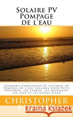 Solaire PV Pompage de l'eau: Comment Construire PV Systèmes de Pompage de l'eau Solaires pour Puits Profonds, les étangs, les Ruisseaux, les Lacs e Hernandez, Lisandro Vazquez 9781500495800 Createspace