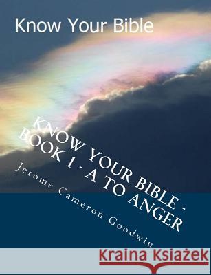 Know Your Bible - Book 1 - A To Anger: Know Your Bible Series Goodwin, Jerome Cameron 9781500506377 Createspace