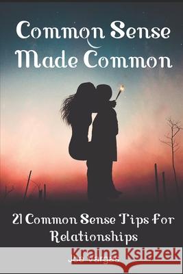 Common Sense Made Common: 21 Common Sense Tips For Relationships Vargas, Joe 9781500515430