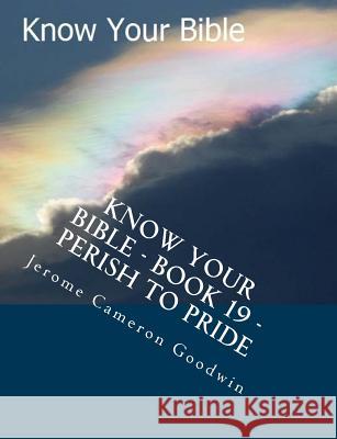 Know Your Bible - Book 19 - Perish To Pride: Know Your Bible Series Goodwin, Jerome Cameron 9781500523473 Createspace