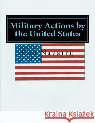 Military Actions by the United States Bob Navarro 9781500528140 Createspace