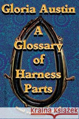 A Glossary Of Harness Parts and Related Terms: Common horse harness terms Austin, Gloria 9781500534639 Createspace